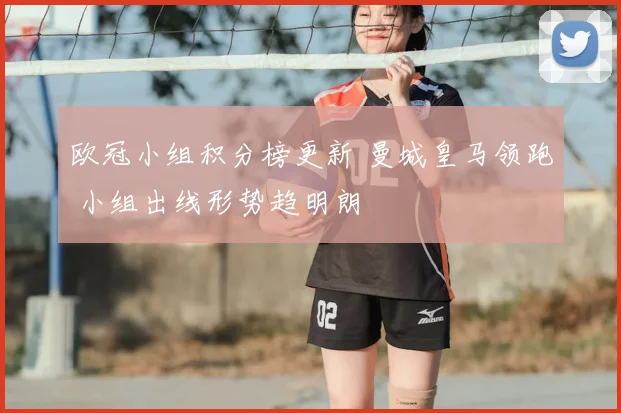 欧冠小组积分榜更新 曼城皇马领跑 小组出线形势趋明朗