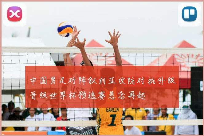 中国男足对阵叙利亚攻防对抗升级晋级世界杯预选赛悬念再起