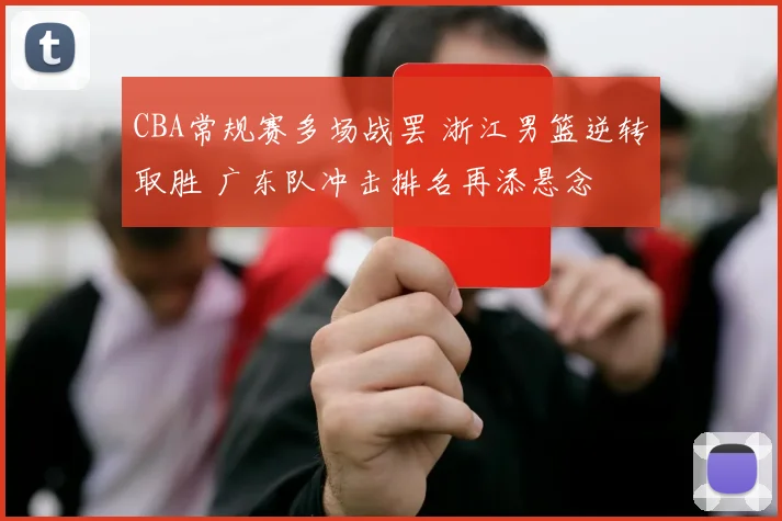 CBA常规赛多场战罢 浙江男篮逆转取胜 广东队冲击排名再添悬念