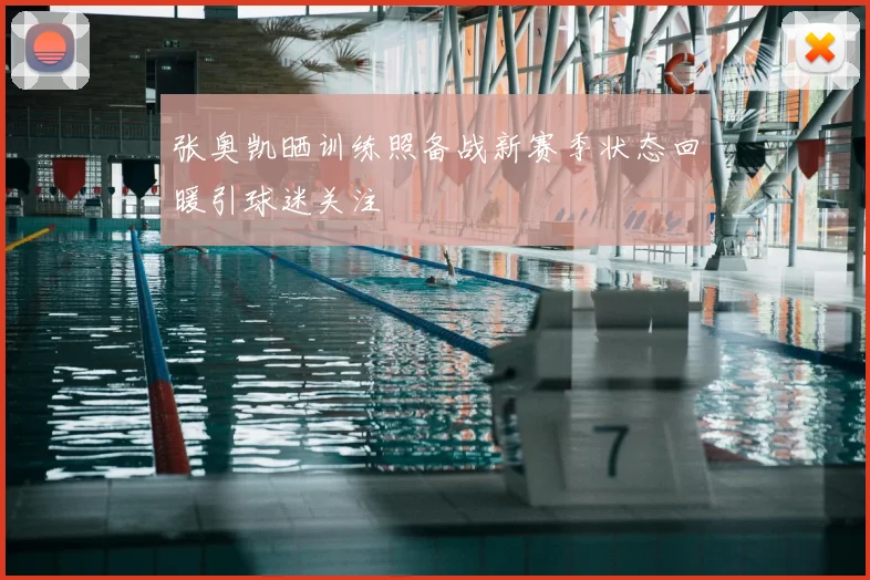 张奥凯晒训练照备战新赛季状态回暖引球迷关注